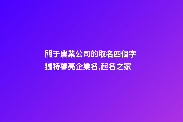 關于農業公司的取名四個字 獨特響亮企業名,起名之家